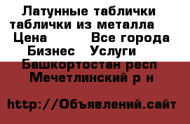 Латунные таблички: таблички из металла.  › Цена ­ 700 - Все города Бизнес » Услуги   . Башкортостан респ.,Мечетлинский р-н